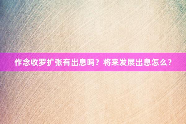 作念收罗扩张有出息吗？将来发展出息怎么？