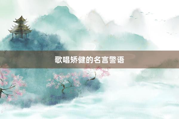 歌唱矫健的名言警语